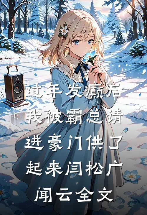 过年发癫后，我被霸总请进豪门供了起来闫松广闻云全文