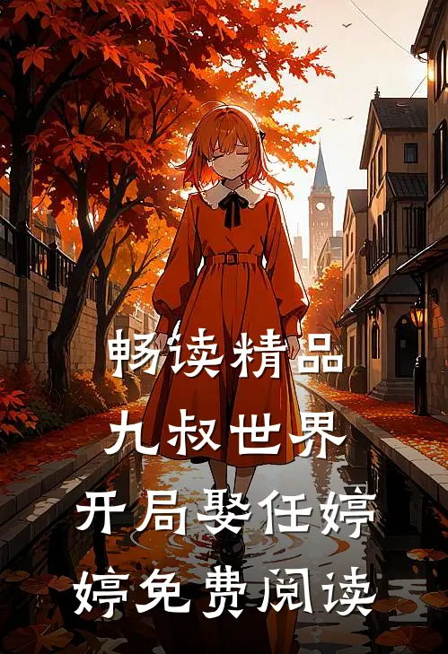 畅读精品九叔世界:开局娶任婷婷免费阅读