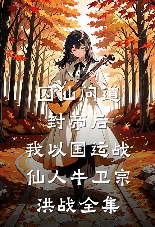 囚仙问道：封帝后，我以国运战仙人牛卫宗洪战 全集