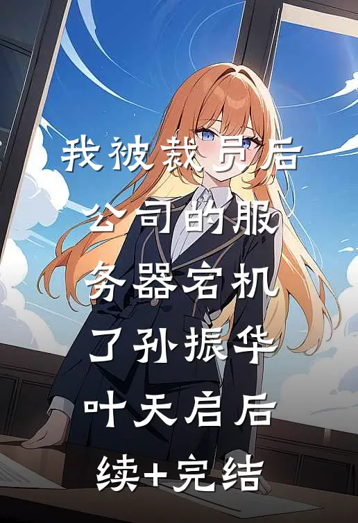 我被裁员后公司的服务器宕机了孙振华叶天启后续+完结