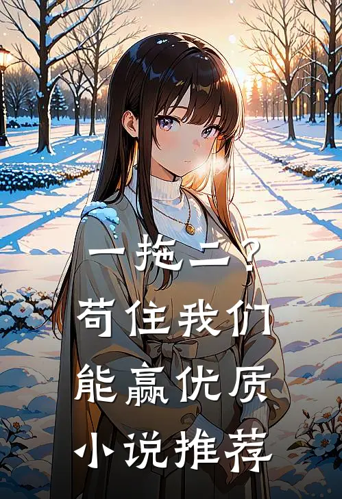 一拖二？苟住，我们能赢优质小说推荐