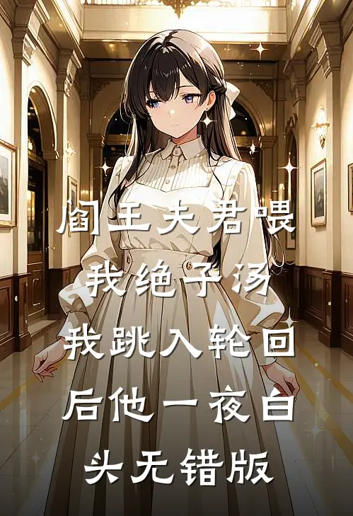 阎王夫君喂我绝子汤，我跳入轮回后他一夜白头无错版