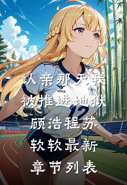 认亲那天我被推进地狱顾浩程苏软软最新章节列表