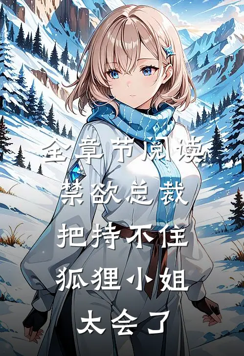 全章节阅读禁欲总裁把持不住，狐狸小姐太会了