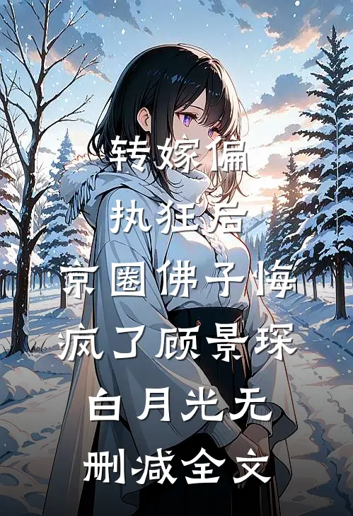 转嫁偏执狂后，京圈佛子悔疯了顾景琛白月光无删减全文