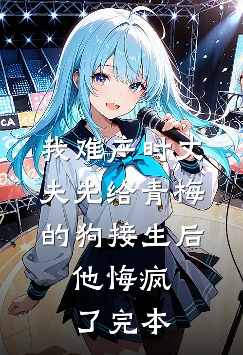 我难产时丈夫先给青梅的狗接生后，他悔疯了完本