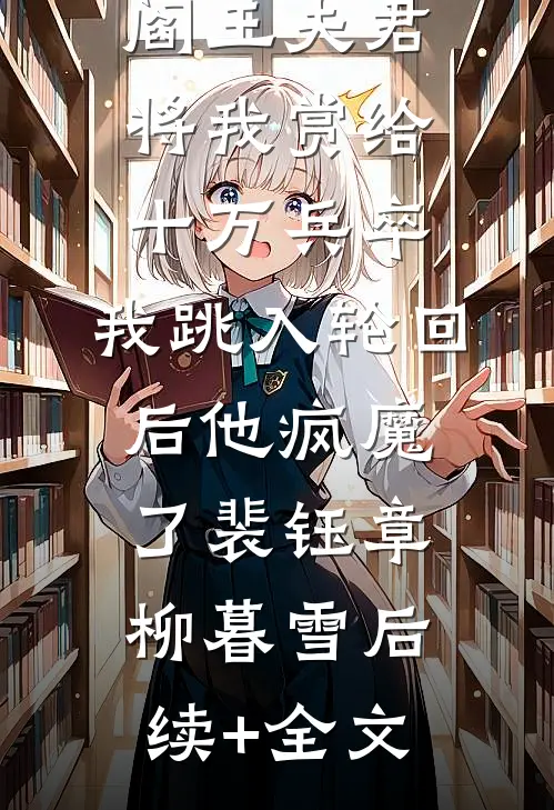阎王夫君将我赏给十万兵卒，我跳入轮回后他疯魔了裴钰章柳暮雪后续+全文