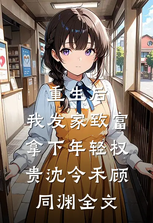 重生后，我发家致富，拿下年轻权贵沈今禾顾同渊全文