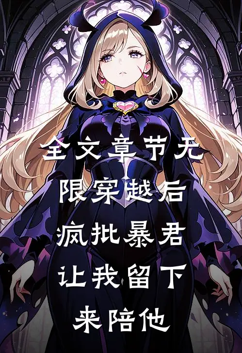全文章节无限穿越后：疯批暴君让我留下来陪他