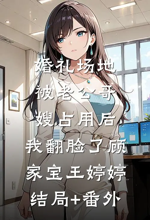 婚礼场地被老公哥嫂占用后，我翻脸了顾家宝王婷婷结局+番外