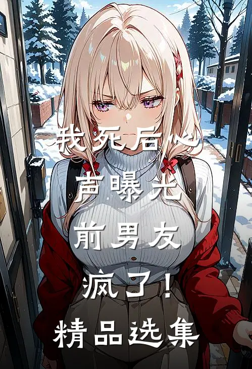 我死后心声曝光，前男友疯了！精品选集