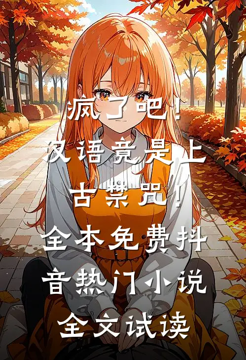 疯了吧！汉语竟是上古禁咒！全本免费抖音热门小说全文试读