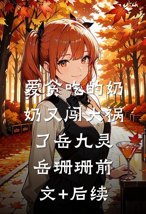 爱贪吃的奶奶又闯大祸了岳九灵岳珊珊前文+后续