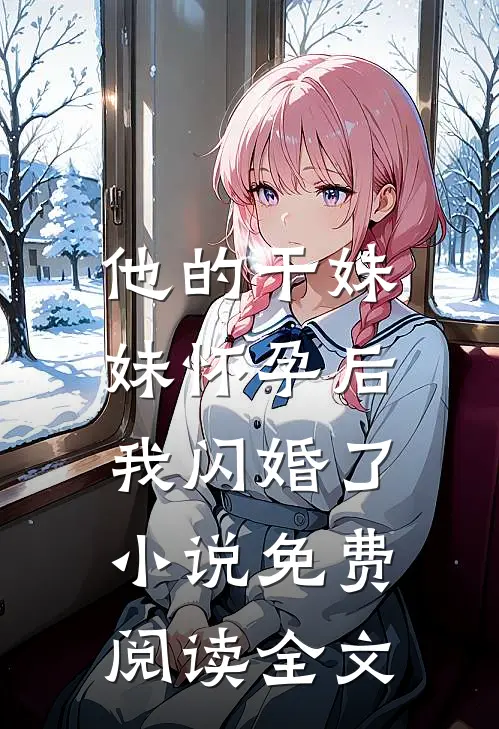 他的干妹妹怀孕后，我闪婚了小说免费阅读全文
