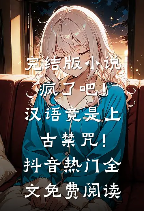 完结版小说疯了吧！汉语竟是上古禁咒！抖音热门全文免费阅读