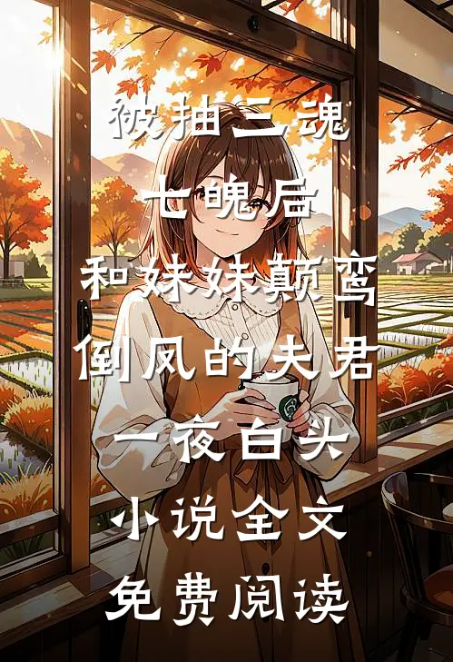 被抽三魂七魄后，和妹妹颠鸾倒凤的夫君一夜白头小说全文免费阅读