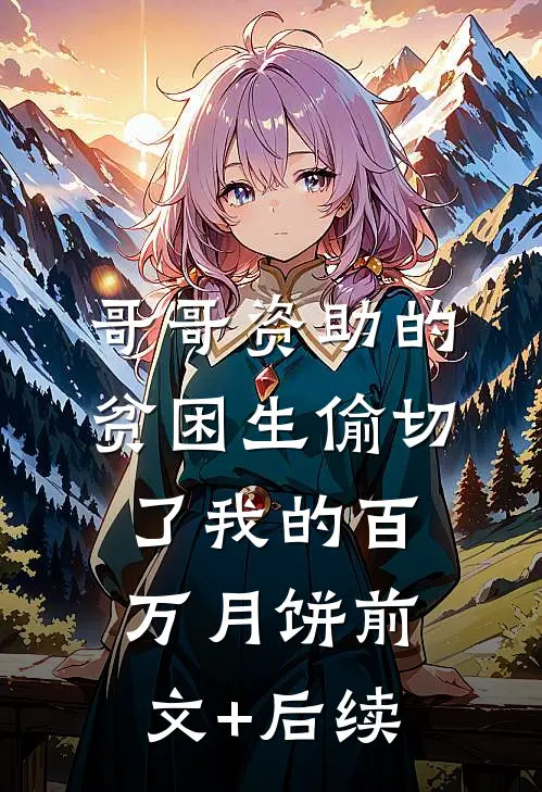 哥哥资助的贫困生偷切了我的百万月饼前文+后续