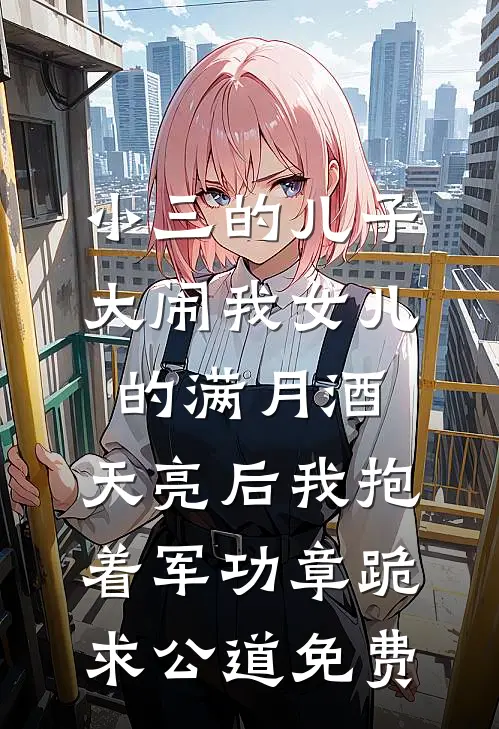 小三的儿子大闹我女儿的满月酒，天亮后我抱着军功章跪求公道免费