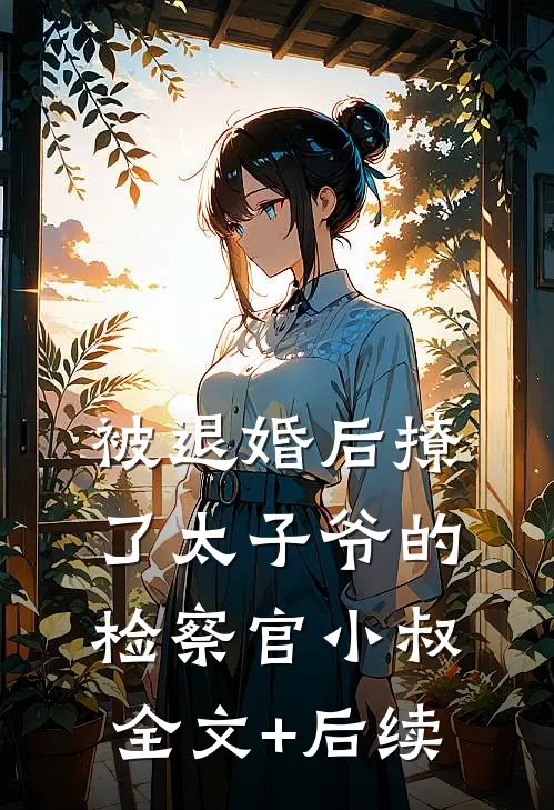 被退婚后撩了太子爷的检察官小叔全文+后续