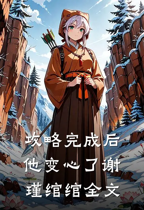 攻略完成后，他变心了谢瑾绾绾全文
