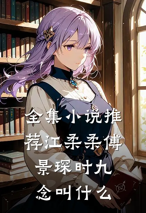 全集小说推荐江柔柔傅景琛时九念叫什么