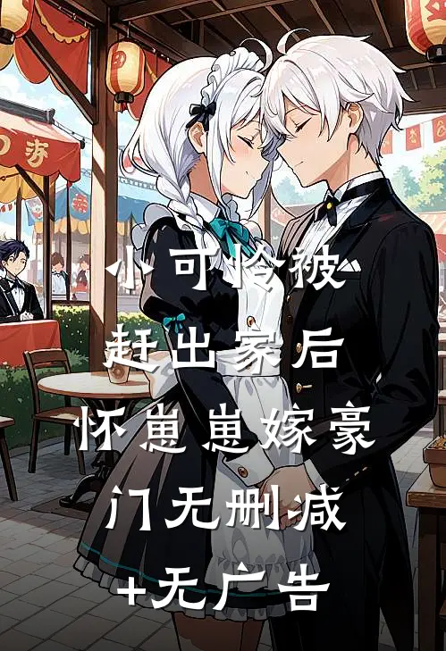 小可怜被赶出家后，怀崽崽嫁豪门无删减+无广告