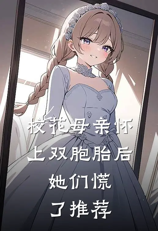校花母亲怀上双胞胎后，她们慌了推荐