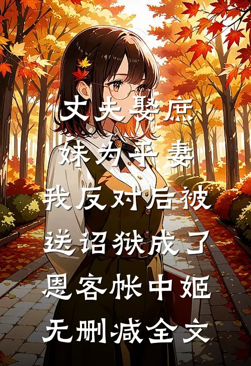 丈夫娶庶妹为平妻，我反对后被送诏狱成了恩客帐中姬无删减全文