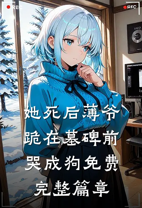 她死后薄爷跪在墓碑前哭成狗免费完整篇章