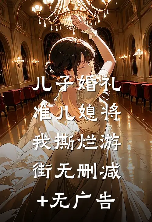 儿子婚礼，准儿媳将我撕烂游街无删减+无广告