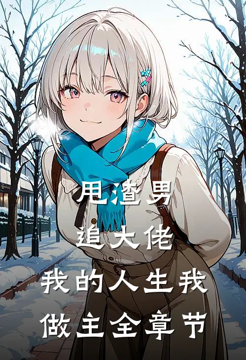 甩渣男，追大佬，我的人生我做主全章节