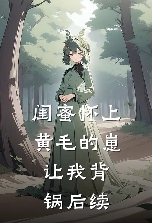 闺蜜怀上黄毛的崽，让我背锅后续