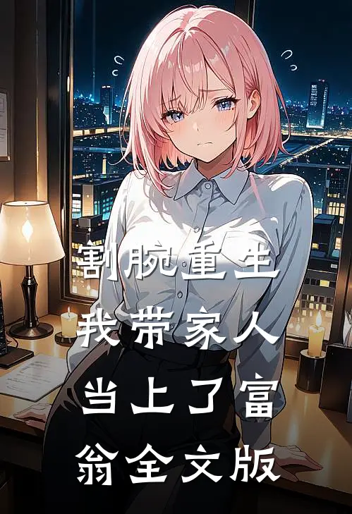 割腕重生：我带家人当上了富翁全文版