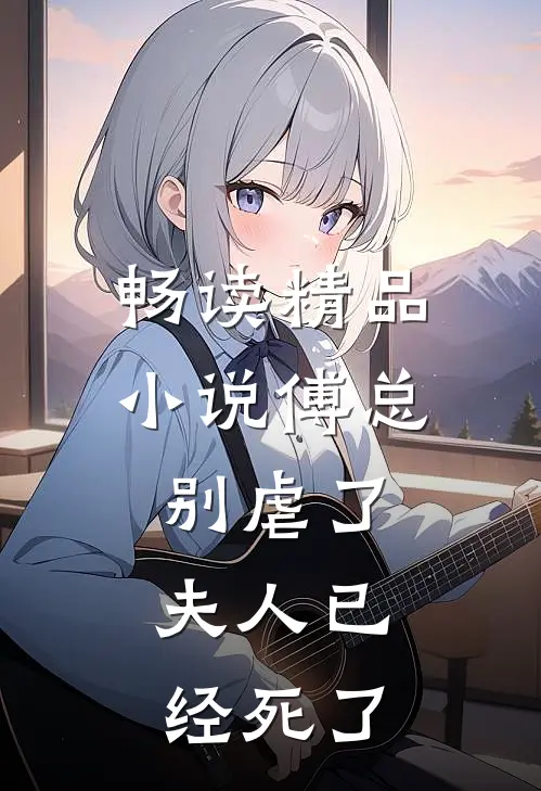 畅读精品小说傅总别虐了，夫人已经死了