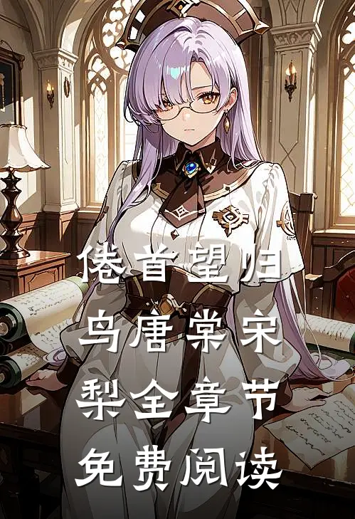 倦首望归鸟唐棠宋梨全章节免费阅读