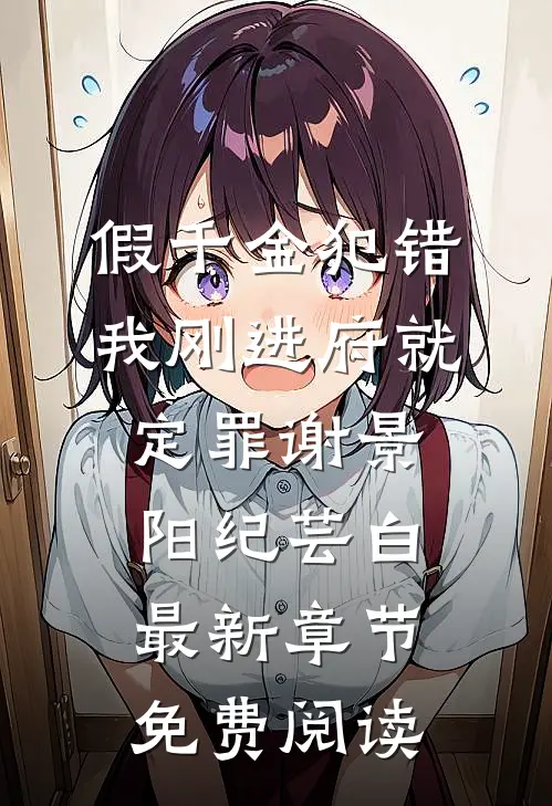 假千金犯错，我刚进府就定罪谢景阳纪芸白最新章节免费阅读