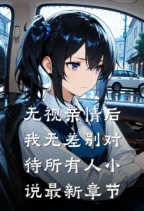无视亲情后，我无差别对待所有人小说最新章节