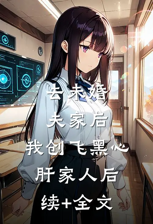 去未婚夫家后，我创飞黑心肝家人后续+全文