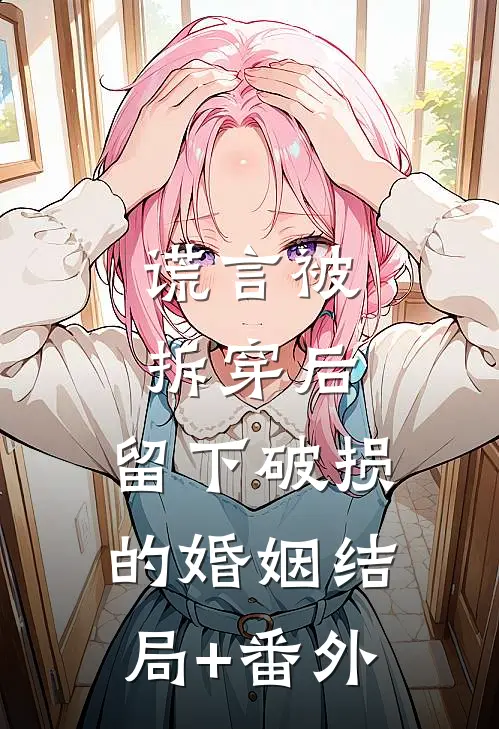 谎言被拆穿后，留下破损的婚姻结局+番外