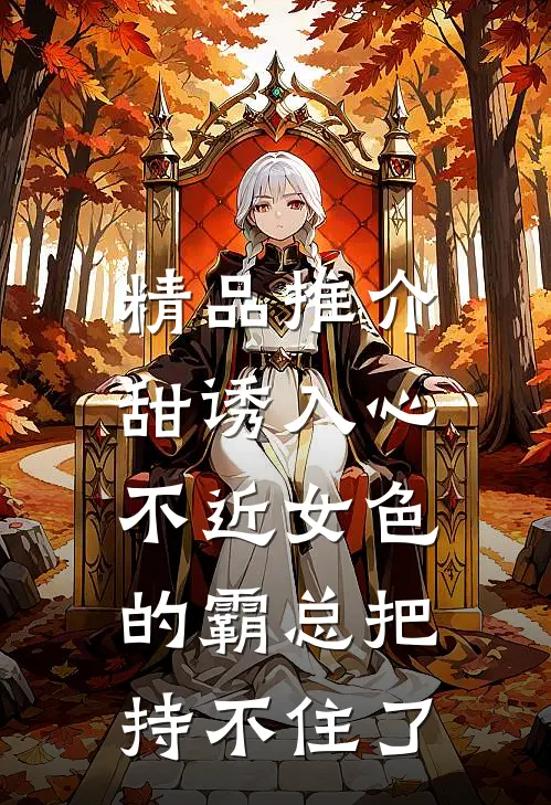 精品推介甜诱入心：不近女色的霸总把持不住了