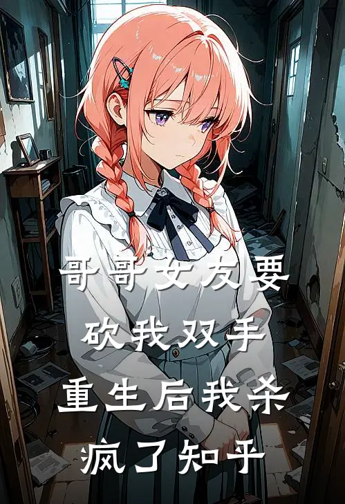 哥哥女友要砍我双手，重生后我杀疯了知乎