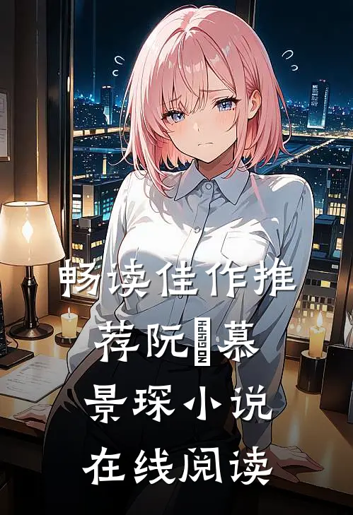 畅读佳作推荐阮嫆慕景琛小说在线阅读