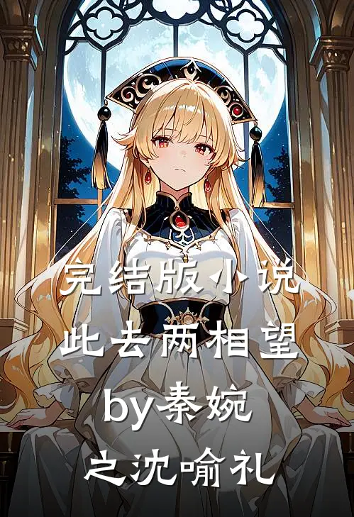 完结版小说此去两相望by秦婉之沈喻礼