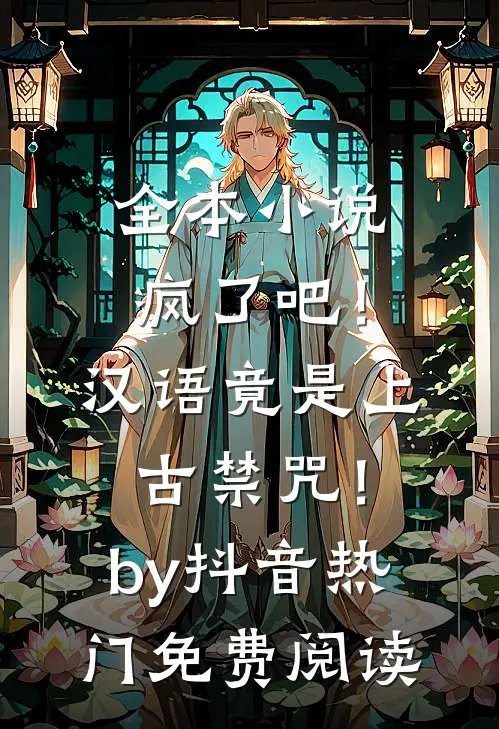 全本小说疯了吧！汉语竟是上古禁咒！by抖音热门免费阅读