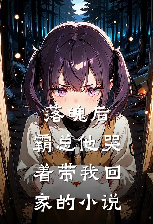 落魄后，霸总他哭着带我回家的小说