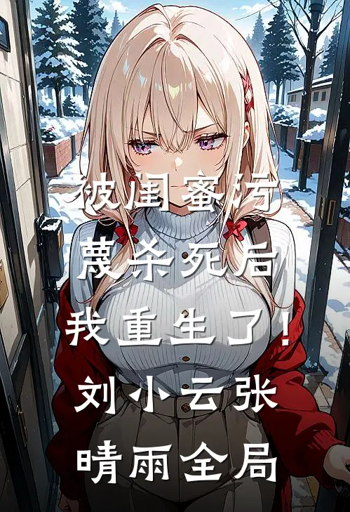 被闺蜜污蔑杀死后，我重生了！刘小云张晴雨全局