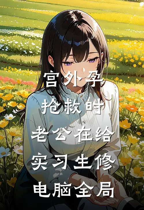 宫外孕抢救时，老公在给实习生修电脑全局