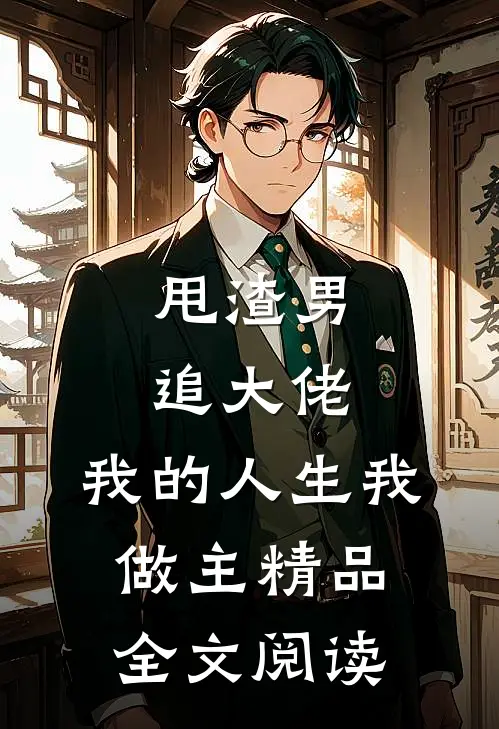 甩渣男，追大佬，我的人生我做主精品全文阅读
