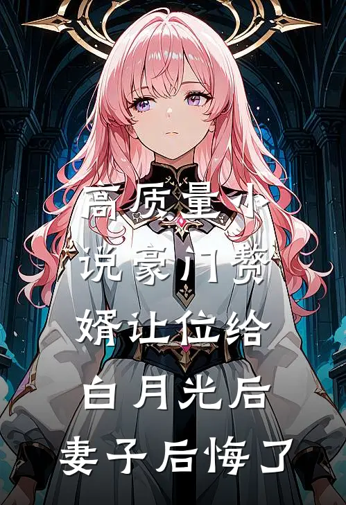 高质量小说豪门赘婿让位给白月光后，妻子后悔了