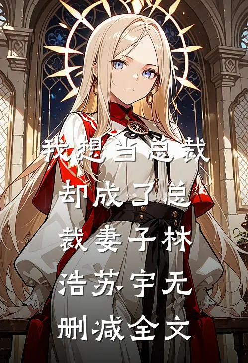 我想当总裁却成了总裁妻子林浩苏宇无删减全文